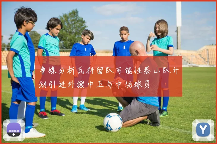 鲁媒分析瓦科留队可能性泰山队计划引进外援中卫与中场球员