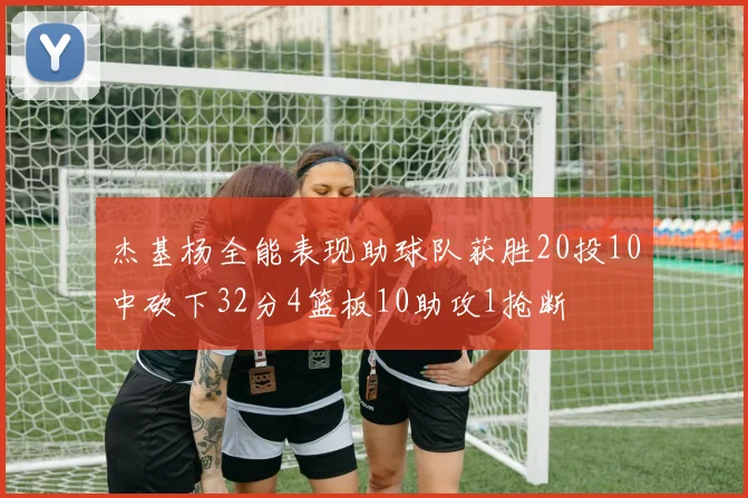 杰基杨全能表现助球队获胜20投10中砍下32分4篮板10助攻1抢断