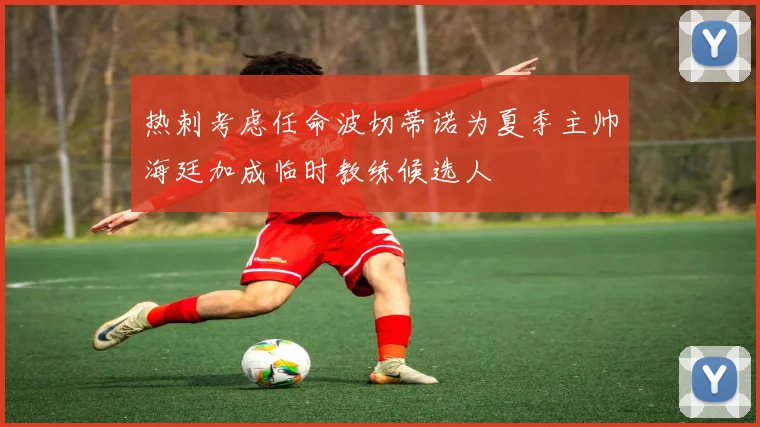 热刺考虑任命波切蒂诺为夏季主帅海廷加成临时教练候选人