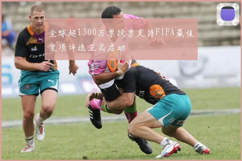 全球超1300万票投票支持FIFA最佳奖项评选正式启动