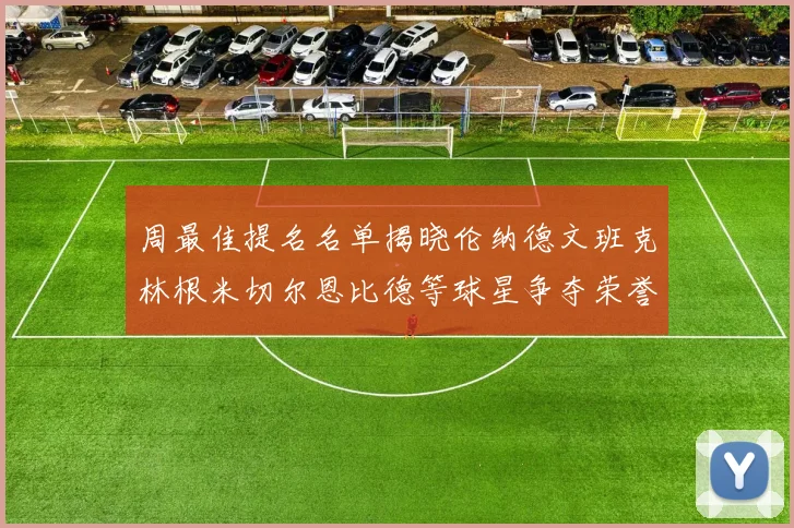 周最佳提名名单揭晓伦纳德文班克林根米切尔恩比德等球星争夺荣誉