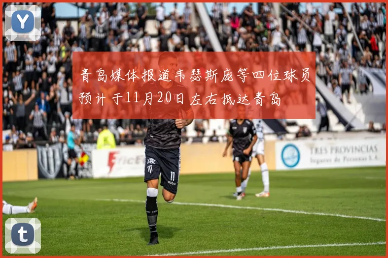 青岛媒体报道韦瑟斯庞等四位球员预计于11月20日左右抵达青岛