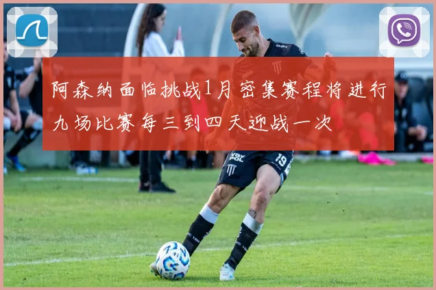 阿森纳面临挑战1月密集赛程将进行九场比赛每三到四天迎战一次