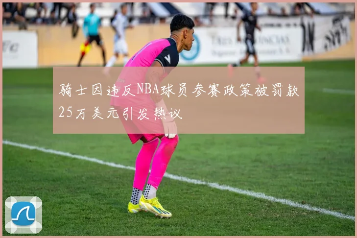 骑士因违反NBA球员参赛政策被罚款25万美元引发热议