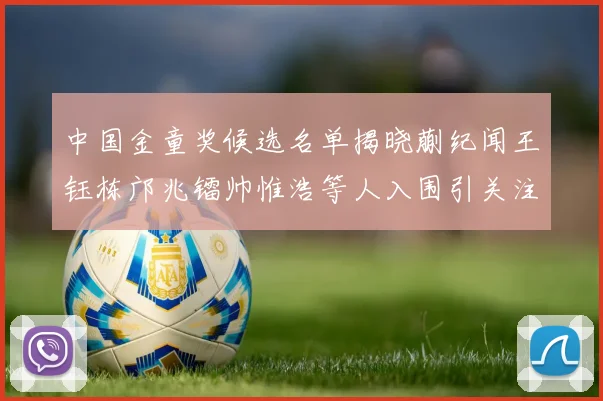 中国金童奖候选名单揭晓蒯纪闻王钰栋邝兆镭帅惟浩等人入围引关注