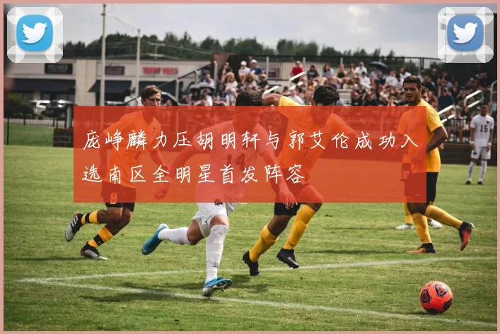 庞峥麟力压胡明轩与郭艾伦成功入选南区全明星首发阵容