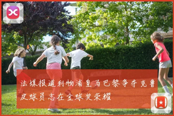 法媒报道利物浦皇马巴黎争夺克鲁皮球员志在金球奖荣耀