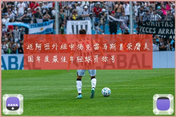 迈阿密外租中场克雷马斯基荣膺美国年度最佳年轻球员称号