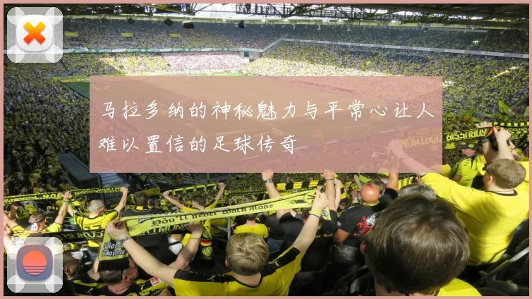 马拉多纳的神秘魅力与平常心让人难以置信的足球传奇