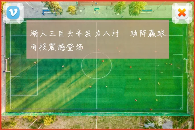 湖人三巨头齐发力八村塁助阵赢球海报震撼登场