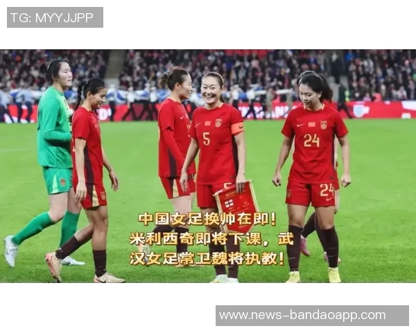 中国女足主帅米利西奇下课武汉女足教练或将接任新职