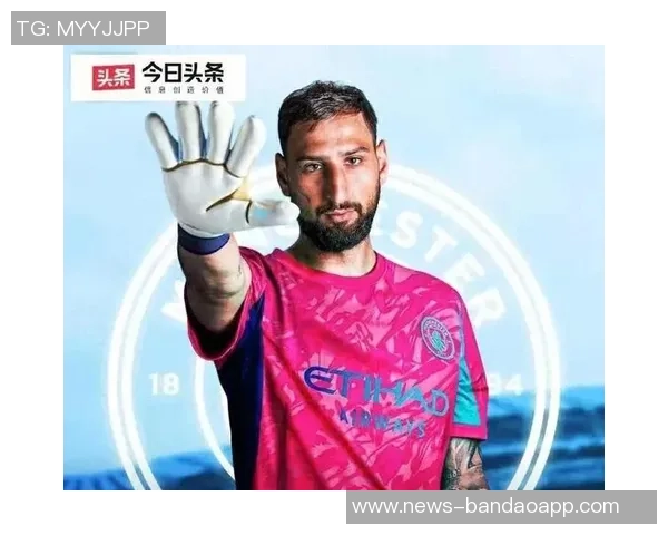 多纳鲁马谈门将角色变革希望在曼城向瓜帅学习提升自我